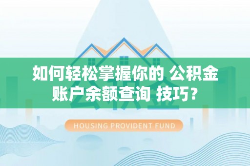 喀喇沁旗如何轻松掌握你的 公积金账户余额查询 技巧？