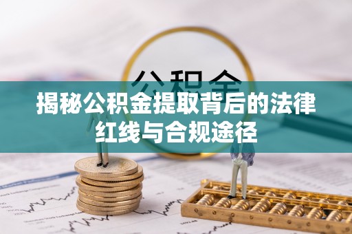 海兴揭秘公积金提取背后的法律红线与合规途径