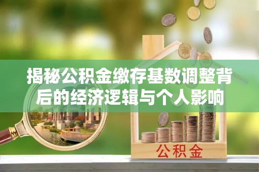 禄丰揭秘公积金缴存基数调整背后的经济逻辑与个人影响