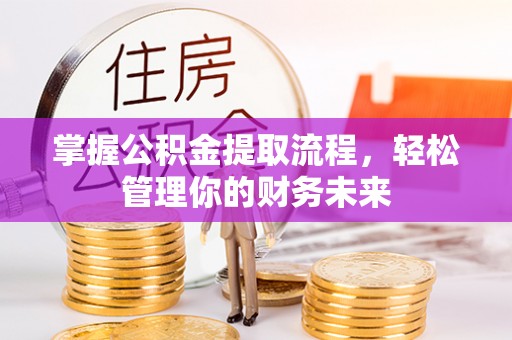 金城掌握公积金提取流程，轻松管理你的财务未来