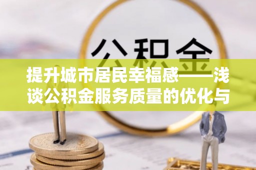 金城提升城市居民幸福感——浅谈公积金服务质量的优化与未来