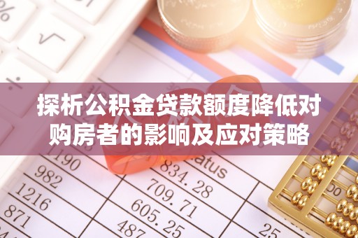 土默特左旗探析公积金贷款额度降低对购房者的影响及应对策略