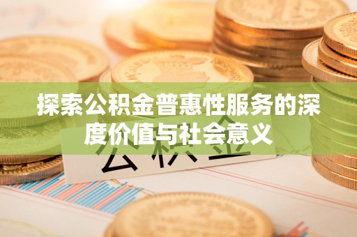 日喀则探索公积金普惠性服务的深度价值与社会意义