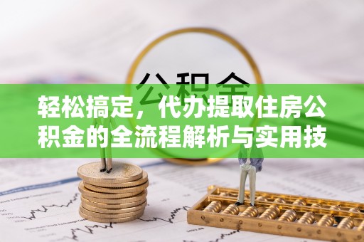 太仆寺旗轻松搞定，代办提取住房公积金的全流程解析与实用技巧