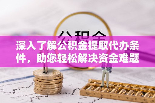 竹塘深入了解公积金提取代办条件，助您轻松解决资金难题