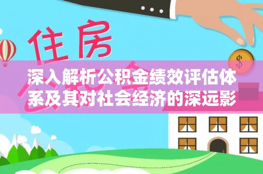 龙华深入解析公积金绩效评估体系及其对社会经济的深远影响