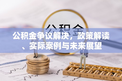 虎门公积金争议解决，政策解读、实际案例与未来展望
