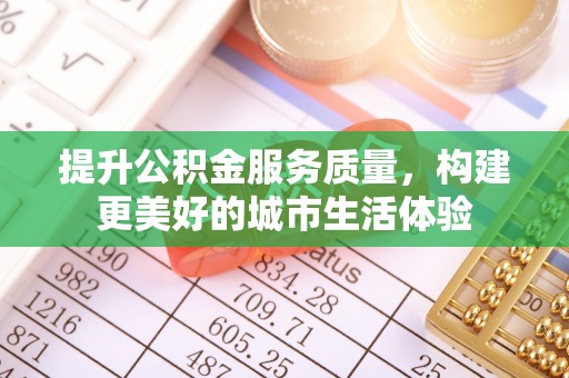 永宁提升公积金服务质量，构建更美好的城市生活体验