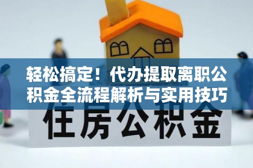 高唐轻松搞定！代办提取离职公积金全流程解析与实用技巧