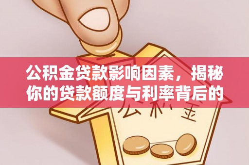 吴起公积金贷款影响因素，揭秘你的贷款额度与利率背后的秘密