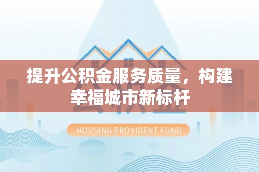 泰宁提升公积金服务质量，构建幸福城市新标杆
