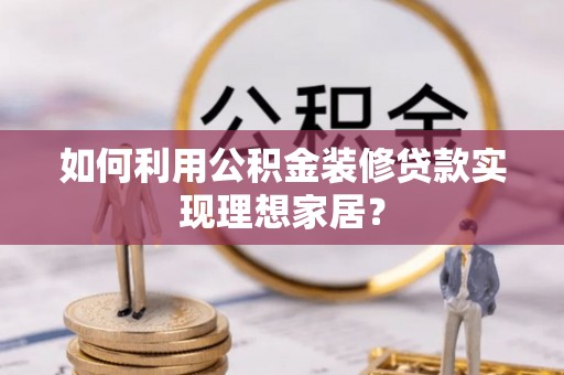 会昌如何利用公积金装修贷款实现理想家居？