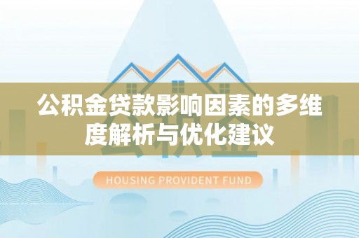 肥西公积金贷款影响因素的多维度解析与优化建议