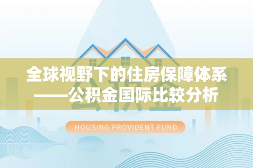 商洛全球视野下的住房保障体系——公积金国际比较分析