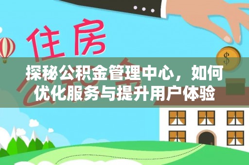 宜阳探秘公积金管理中心，如何优化服务与提升用户体验