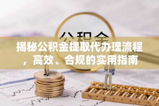 乌丘揭秘公积金提取代办理流程，高效、合规的实用指南