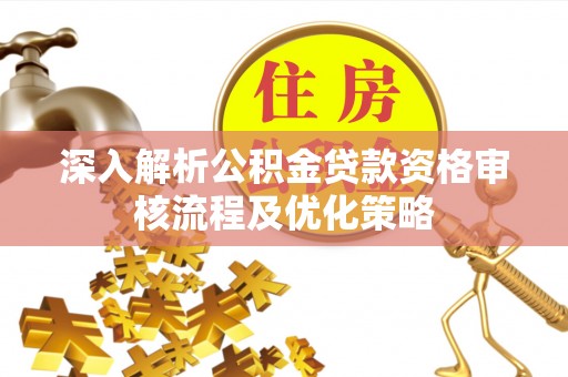 土默特左旗深入解析公积金贷款资格审核流程及优化策略