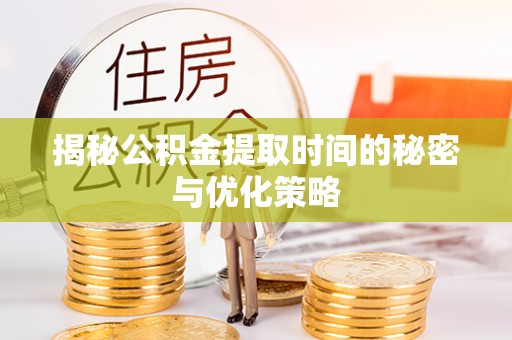宁国揭秘公积金提取时间的秘密与优化策略