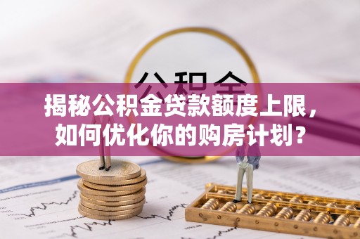塔什库尔干塔吉克揭秘公积金贷款额度上限，如何优化你的购房计划？