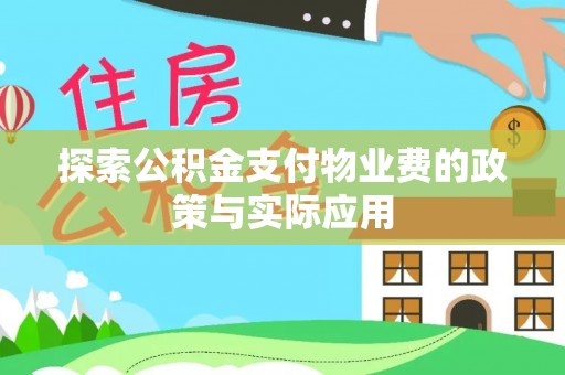 浑江探索公积金支付物业费的政策与实际应用