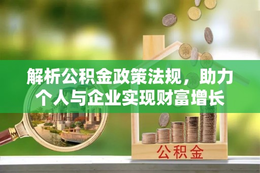 洪雅解析公积金政策法规，助力个人与企业实现财富增长