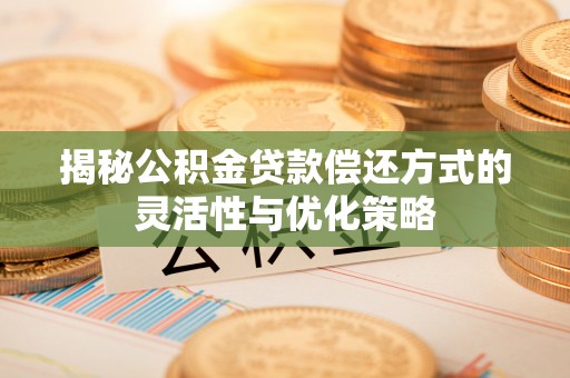 洪雅揭秘公积金贷款偿还方式的灵活性与优化策略