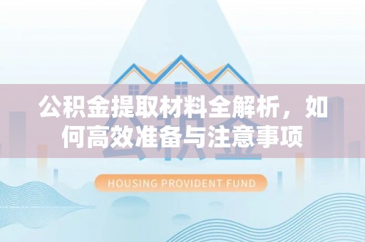 蛟河公积金提取材料全解析，如何高效准备与注意事项