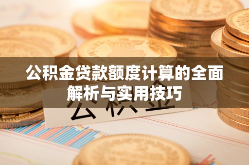 洪雅公积金贷款额度计算的全面解析与实用技巧