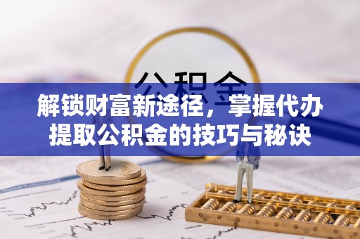 西屯解锁财富新途径，掌握代办提取公积金的技巧与秘诀