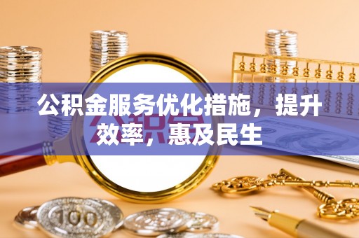 宜兰公积金服务优化措施，提升效率，惠及民生