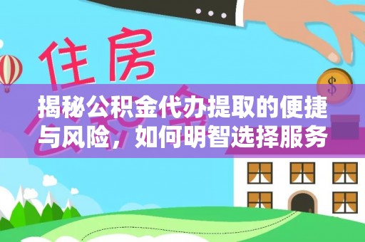 赣榆揭秘公积金代办提取的便捷与风险，如何明智选择服务？