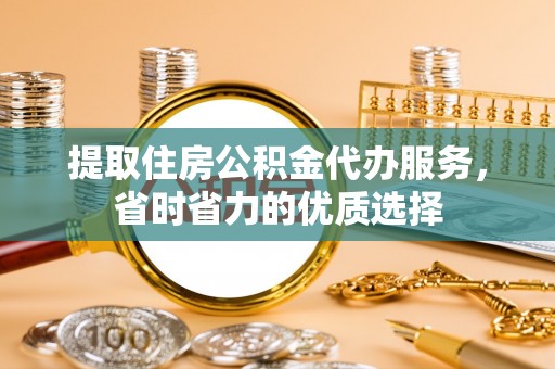 兴隆提取住房公积金代办服务，省时省力的优质选择