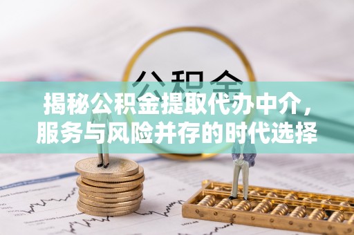 弥渡揭秘公积金提取代办中介，服务与风险并存的时代选择