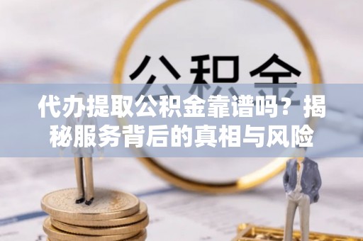 陆川代办提取公积金靠谱吗？揭秘服务背后的真相与风险