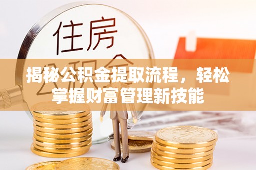 隰县揭秘公积金提取流程，轻松掌握财富管理新技能