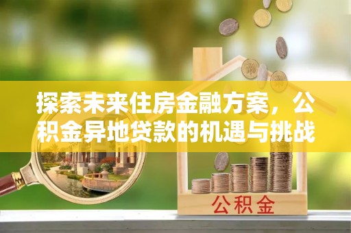 湖内探索未来住房金融方案，公积金异地贷款的机遇与挑战
