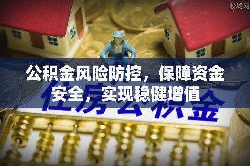 湖内公积金风险防控，保障资金安全，实现稳健增值