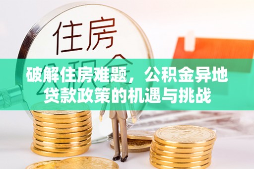 湖内破解住房难题，公积金异地贷款政策的机遇与挑战