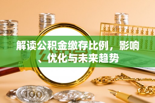 后龙解读公积金缴存比例，影响、优化与未来趋势