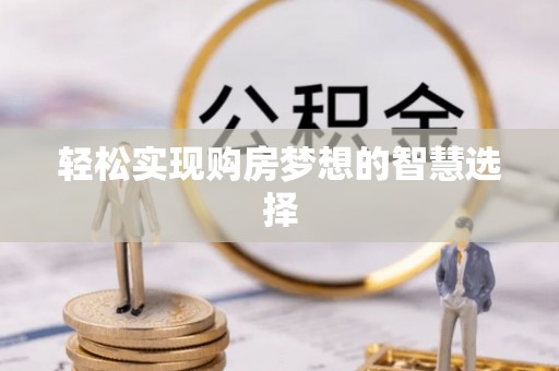 后龙轻松实现购房梦想的智慧选择