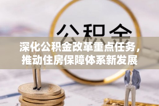后龙深化公积金改革重点任务，推动住房保障体系新发展