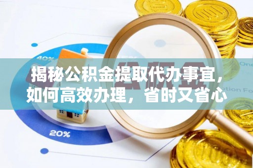 后龙揭秘公积金提取代办事宜，如何高效办理，省时又省心？