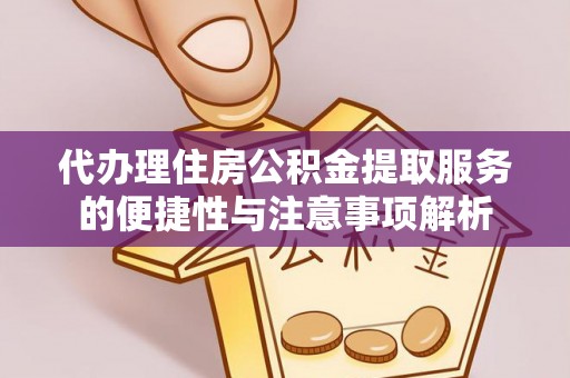弥渡代办理住房公积金提取服务的便捷性与注意事项解析