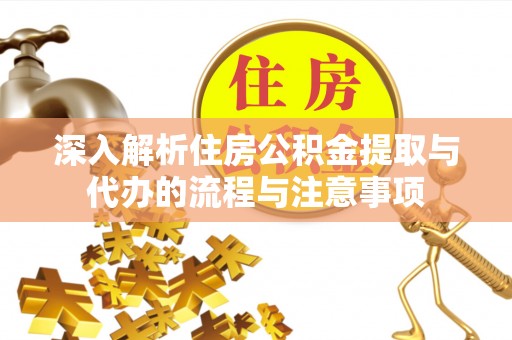 雁峰深入解析住房公积金提取与代办的流程与注意事项