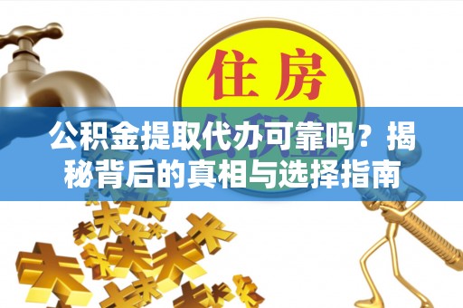 贷款公积金提取代办可靠吗？揭秘背后的真相与选择指南
