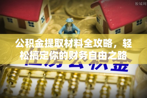 贷款公积金提取材料全攻略，轻松搞定你的财务自由之路