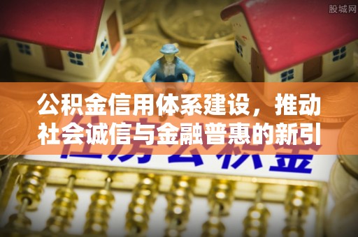 榕江公积金信用体系建设，推动社会诚信与金融普惠的新引擎