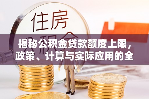 榕江揭秘公积金贷款额度上限，政策、计算与实际应用的全面解析