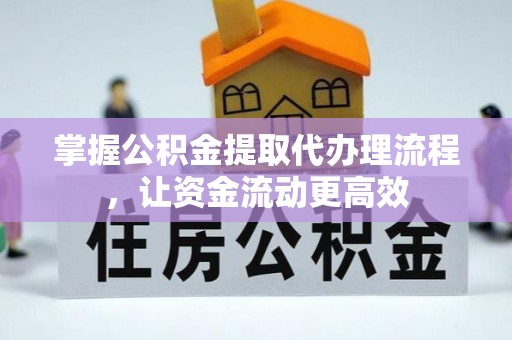 榕江掌握公积金提取代办理流程，让资金流动更高效