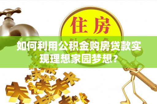 榕江如何利用公积金购房贷款实现理想家园梦想？